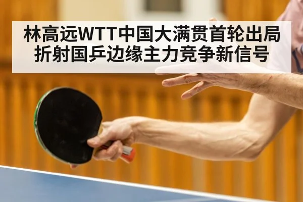 林高远WTT中国大满贯首轮出局折射国乒边缘主力竞争新信号（kaiyun）