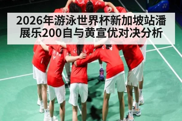 2026年游泳世界杯新加坡站潘展乐200自与黄宣优对决分析