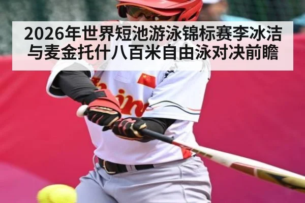 2026年世界短池游泳锦标赛李冰洁与麦金托什八百米自由泳对决前瞻