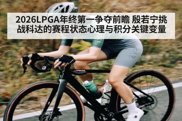 2026LPGA年终第一争夺前瞻 殷若宁挑战科达的赛程状态心理与积分关键变量（kaiyun）